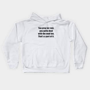 You pray for rain, you gotta deal with the mud too. That’s a part of it Kids Hoodie